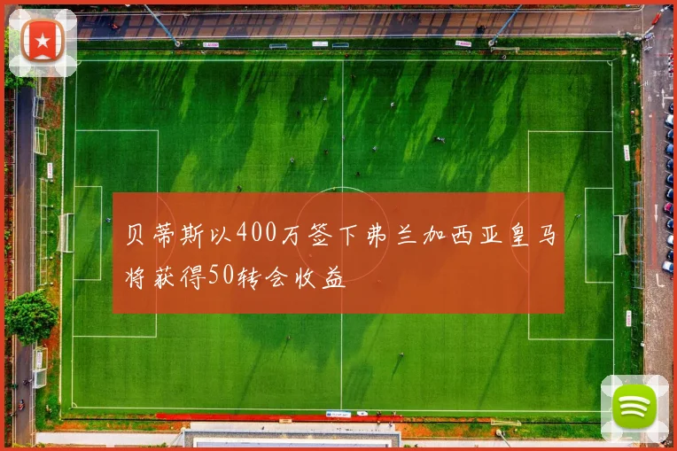 贝蒂斯以400万签下弗兰加西亚皇马将获得50转会收益