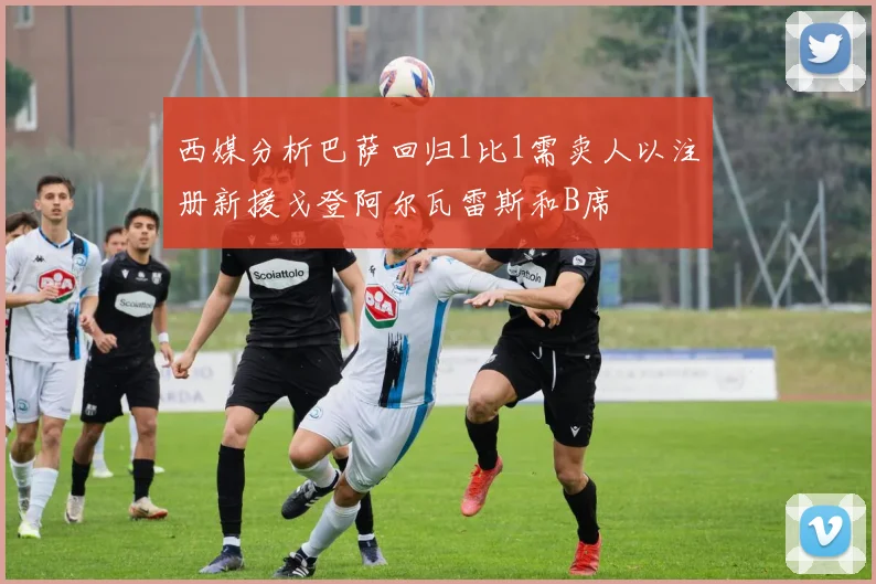 西媒分析巴萨回归1比1需卖人以注册新援戈登阿尔瓦雷斯和B席