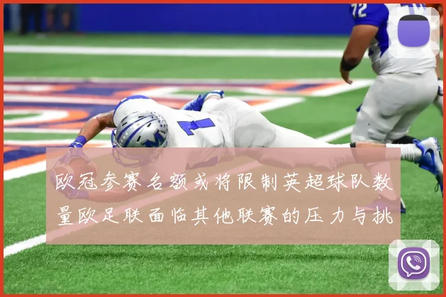 欧冠参赛名额或将限制英超球队数量欧足联面临其他联赛的压力与挑战