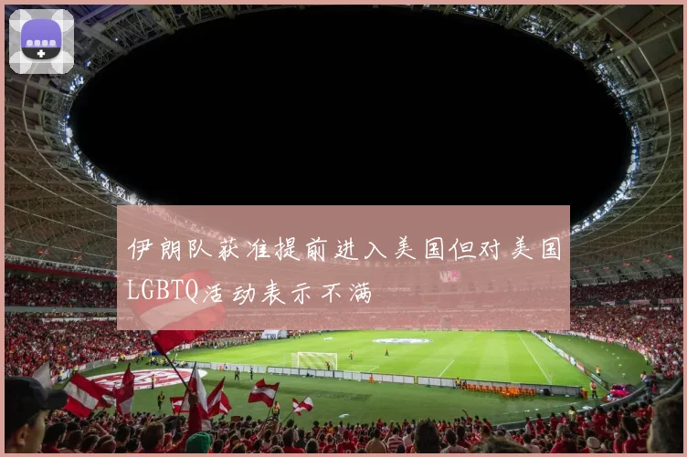伊朗队获准提前进入美国但对美国LGBTQ活动表示不满
