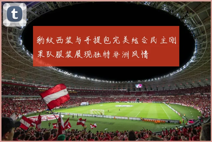 豹纹西装与手提包完美结合民主刚果队服装展现独特非洲风情