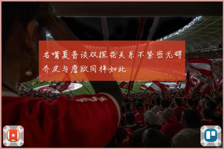 名嘴夏普谈双探花关系不紧密无碍乔皮与詹欧同样如此