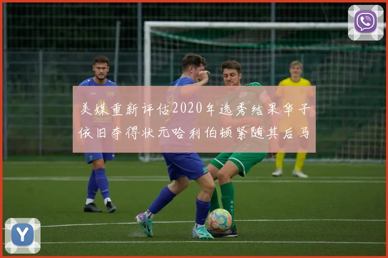 美媒重新评估2020年选秀结果华子依旧夺得状元哈利伯顿紧随其后马克西位列探花