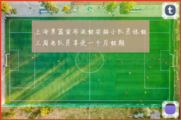 上海男篮宣布放假安排小队员休假三周老队员享受一个月假期