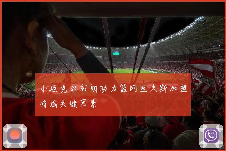 小迈克尔布朗助力篮网里夫斯加盟将成关键因素